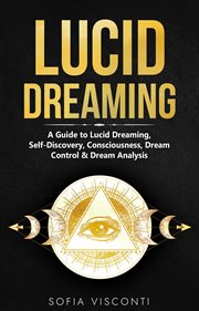Lucid Dreaming : A Guide to Lucid Dreaming, Self. Discovery, Consciousness, Dream Control & Dream Anal cover image