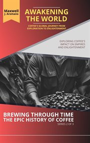 Awakening the world : coffee's global journey from exploration to enlightenment. Brewing through time, the epic history of coffee cover image