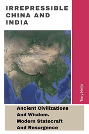 Irrepressible China and India : Ancient Civilizations and Wisdom. Modern Statecraft and Resurgence cover image