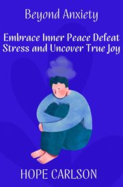 Beyond Anxiety Embrace Inner Peace Defeat Stress and Uncover True Joy cover image
