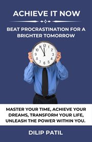 Achieve it now : beat procrastination for a brighter tomorrow cover image
