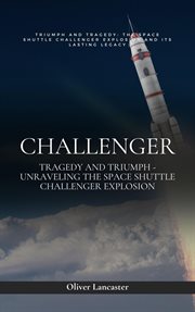 Challenger : Tragedy and Triumph. Unraveling the Space Shuttle Challenger Explosion cover image