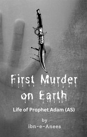First Murder on Earth : Life of Prophet Adam (AS) cover image