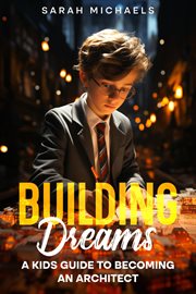 Building Dreams : A Kids Guide to Becoming a Architect cover image
