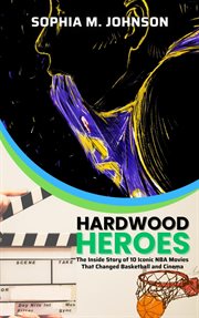 Hardwood Heroes : The Inside Story of 10 Iconic NBA Movies That Changed Basketball and Cinema cover image