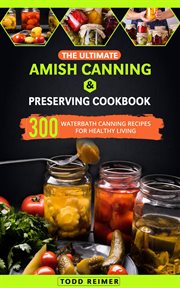 The Ultimate Amish Canning & Preserving Cookbook : 300 Waterbath Canning Recipes for Healthy Living cover image