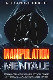 Manipulation Mentale : Techniques Pratiques Pour se Défendre Contre les Profiteurs, les Narcissiqu cover image