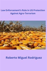 Securing America's Harvest : Law Enforcement's Role in U.S. Protection Against Agro. Terrorism cover image