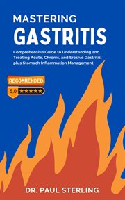 Mastering Gastritis : Comprehensive Guide to Understanding and Treating Acute, Chronic, and Erosive G cover image