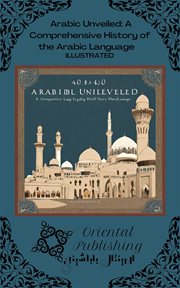 Arabic Unveiled : A Comprehensive History of the Arabic Language cover image