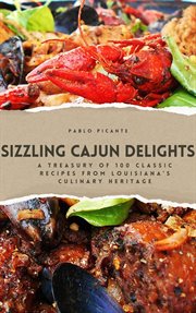 Sizzling Cajun Delights : A Treasury of 100 Classic Recipes From Louisiana's Culinary Heritage cover image
