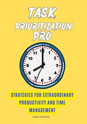 Task Prioritization Pro : Strategies for Extraordinary Productivity and Time Management cover image