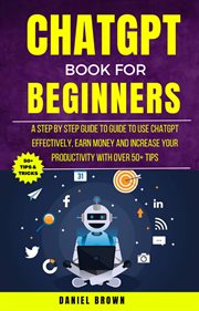 ChatGPT Book for Beginners : A Step by Step Guide to Use ChatGPT Effectively, Earn Money and Increas cover image