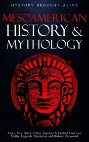 Mesoamerican History & Mythology : Aztec, Inca, Maya, Toltec, Zapotec & Central American Myths, Legen cover image