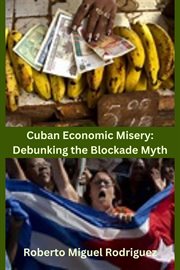 Cuban Economic Misery : Debunking the Blockage Myth cover image