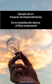 Ejemplo de un Proyecto de Emprendimiento : De la insatisfacción laboral al Éxito empresarial cover image