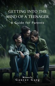 Getting into the Mind of a Teenager : A Guide for Parents cover image