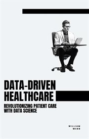 Data-Driven Healthcare : Revolutionizing Patient Care With Data Science cover image