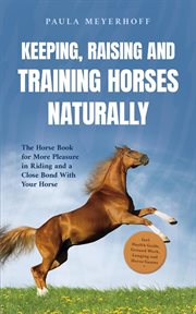 Keeping, Raising and Training Horses Naturally : The Horse Book for More Pleasure in Riding and a cover image