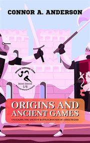 Origins and Ancient Games : Unveiling the Ancient Battlegrounds of Athleticism cover image