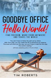 Goodbye Office, Hello World! Find Freedom, Work From Anywhere and Travel the World cover image