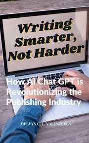 Writing Smarter, Not Harder : How AI Chat GPT Is Revolutionizing the Publishing Industry cover image