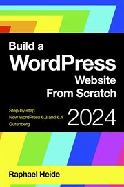 Build a WordPress website from scratch : Wordpress 6.3 2024 cover image