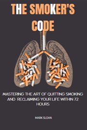 The Smoker's Code : Mastering the art of Quitting Smoking and Reclaiming Your Life Within 72 Hours cover image