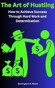 The Art of Hustling: How to Achieve Success Through Hard Work and Determination : How to Achieve Success Through Hard Work and Determination cover image