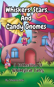 Whiskers, Stars, and Candy Gnomes : A Collection of Whimsical Tales cover image