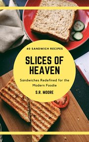 Slices of Heaven : Sandwiches Redefined for the Modern Foodie cover image