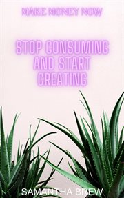Stop Consuming and Start Creating cover image