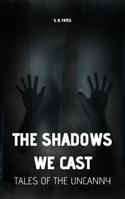 The Shadows We Cast : Tales of the Uncanny cover image