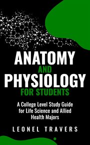 Anatomy and Physiology for Students : A College Level Study Guide for Life Science and Allied Heal cover image