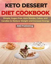 Keto Dessert Diet Cookbook : Simple, Sugar-Free, Keto Bombs, Cakes, and Candies to Reduce Weight a cover image