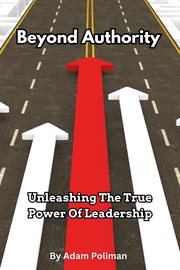 Beyond Authority : Unleashing the True Power of Leadership cover image