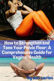 How to Strengthen and Tone Your Pelvic Floor : A Comprehensive Guide for Vaginal Health cover image