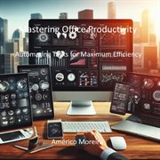 Mastering Office Productivity Automating Tasks for Maximum Efficiency cover image