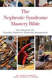 The Nephrotic Syndrome Mastery Bible : Your Blueprint for Complete Nephrotic Syndrome Management cover image