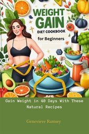 Weight Gain Diet Cookbook for Beginners : Gain Weight in 40 Days With These Natural Recipes cover image