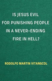 Is Jesus Evil for Punishing People in a Never-Ending Fire in Hell? cover image