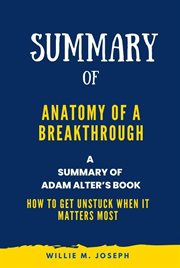 Summary of Anatomy of a Breakthrough By Adam Alter : How to Get Unstuck When It Matters Most cover image