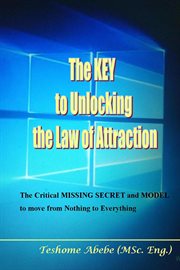 The Key to Unlocking the Law of Attraction : The Critical Missing Secret and Model to Move From No cover image