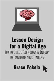 Lesson Design for a Digital Age : How to Utilize Technology and Inquiry to Transform your Teaching cover image