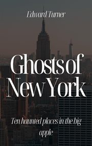 Ghosts of New York : Ten Haunted Places in the Big Apple cover image