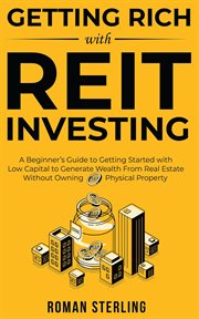Getting rich with REIT investing : a beginner's guide to getting started with low capital to generate cover image
