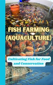 Fish Farming (Aquaculture) : Cultivating Fish for Food and Conservation cover image