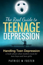 The Real Guide to Teenage Depression Handling Teen Depression a Book About What Matters Most for Tee : T.D cover image