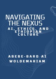 Navigating the Nexus : AI, Ethics, and Ethiopian Culture cover image