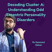 Decoding Cluster A : Understanding Odd. Eccentric Personality Disorders cover image